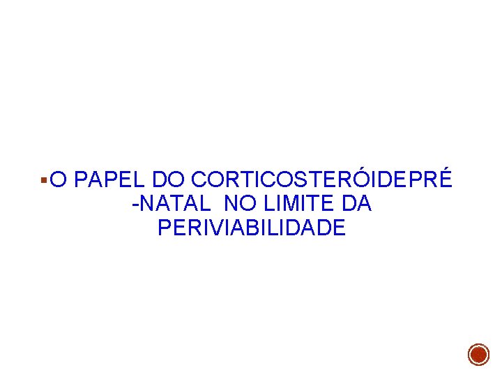 § O PAPEL DO CORTICOSTERÓIDEPRÉ -NATAL NO LIMITE DA PERIVIABILIDADE 