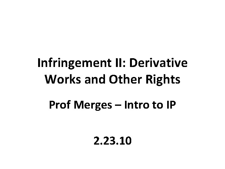 Infringement II: Derivative Works and Other Rights Prof Merges – Intro to IP 2.