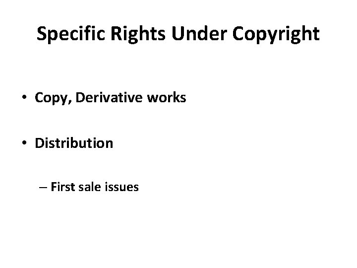 Specific Rights Under Copyright • Copy, Derivative works • Distribution – First sale issues