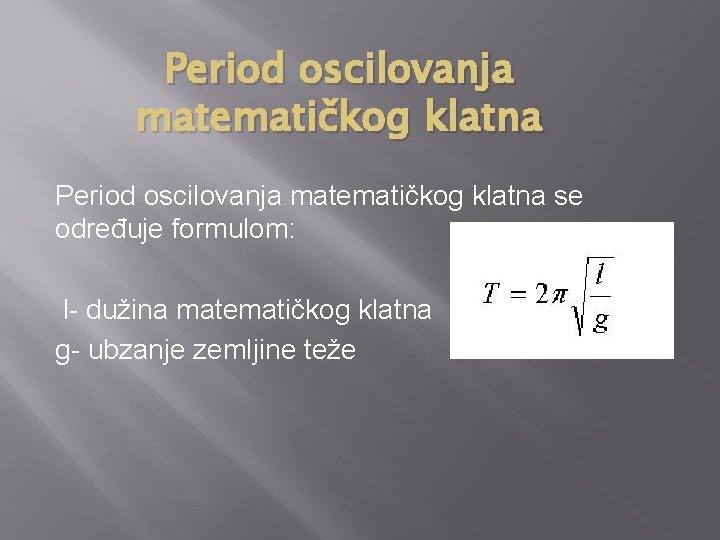 Period oscilovanja matematičkog klatna se određuje formulom: l- dužina matematičkog klatna g- ubzanje zemljine