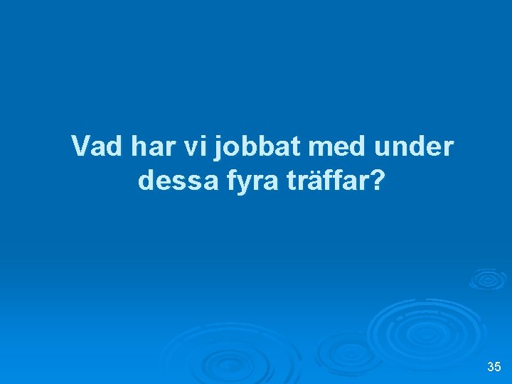 Vad har vi jobbat med under dessa fyra träffar? 35 