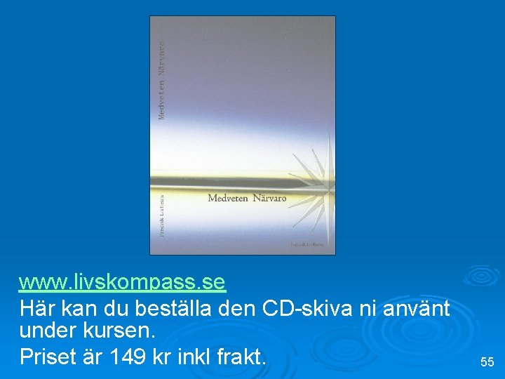 www. livskompass. se Här kan du beställa den CD-skiva ni använt under kursen. Priset