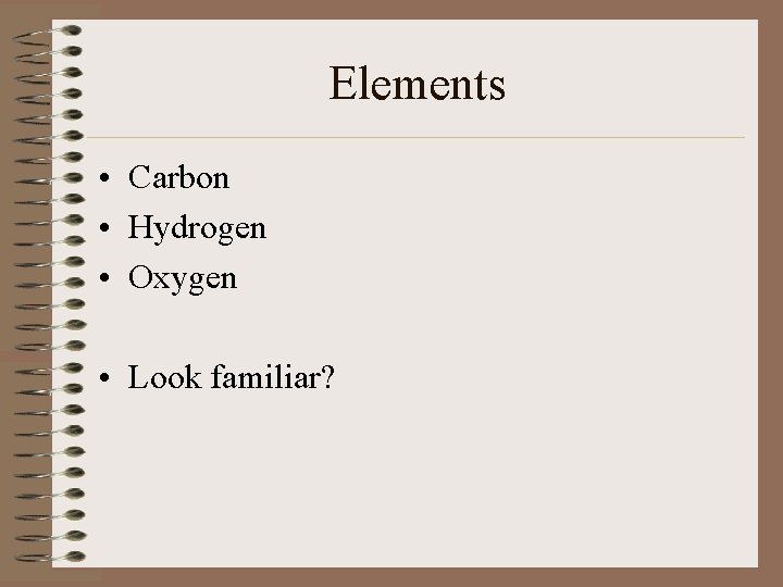 Elements • Carbon • Hydrogen • Oxygen • Look familiar? 