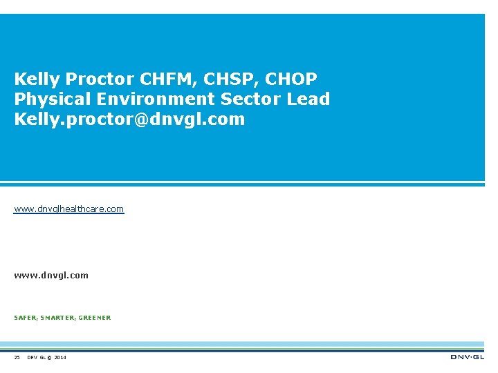 Kelly Proctor CHFM, CHSP, CHOP Physical Environment Sector Lead Kelly. proctor@dnvgl. com www. dnvglhealthcare.