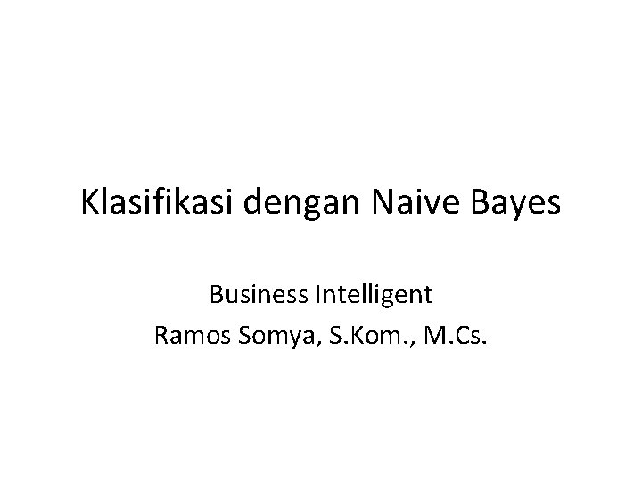 Klasifikasi dengan Naive Bayes Business Intelligent Ramos Somya, S. Kom. , M. Cs. 