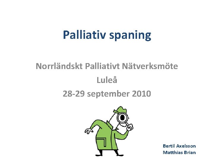 Palliativ spaning Norrländskt Palliativt Nätverksmöte Luleå 28 -29 september 2010 Bertil Axelsson Matthias Brian