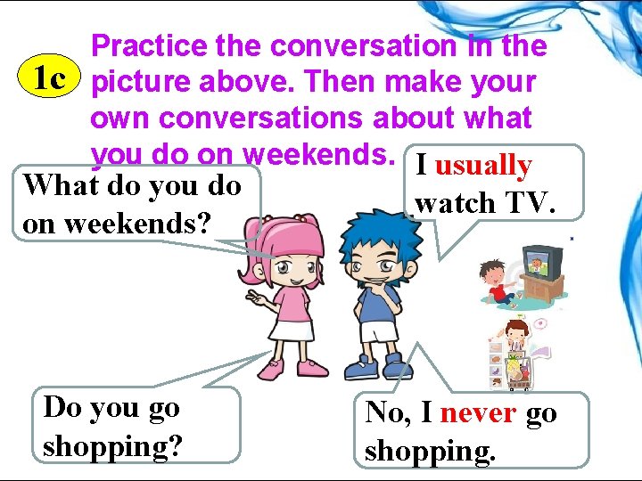 Practice the conversation in the 1 c picture above. Then make your own conversations