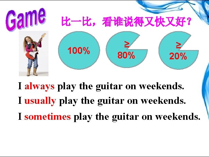 比一比，看谁说得又快又好？ 100% ≥ 80% ≥ 20% I always play the guitar on weekends. I