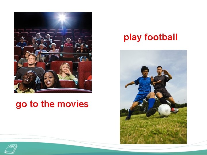 play football go to the movies 