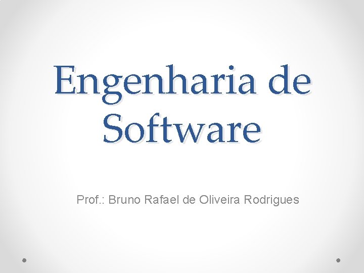 Engenharia de Software Prof. : Bruno Rafael de Oliveira Rodrigues 