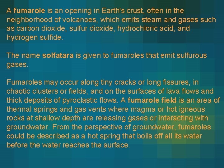 A fumarole is an opening in Earth's crust, often in the neighborhood of volcanoes,