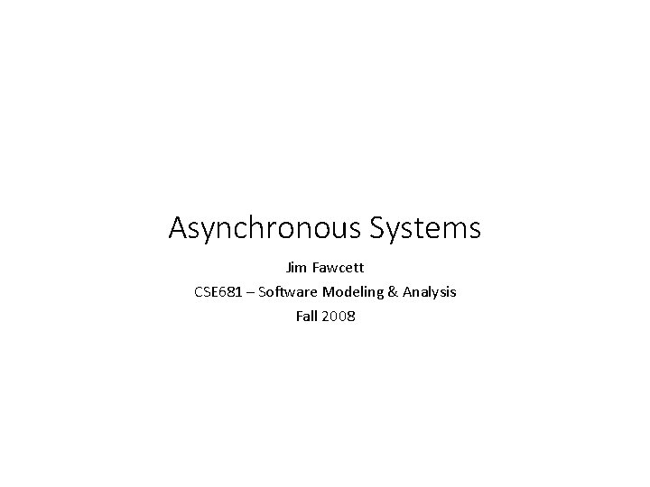 Asynchronous Systems Jim Fawcett CSE 681 – Software Modeling & Analysis Fall 2008 