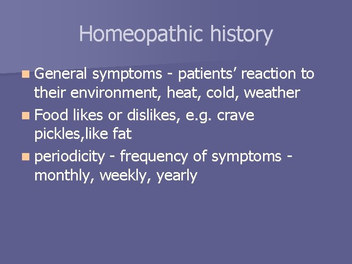 Homeopathic history n General symptoms - patients’ reaction to their environment, heat, cold, weather