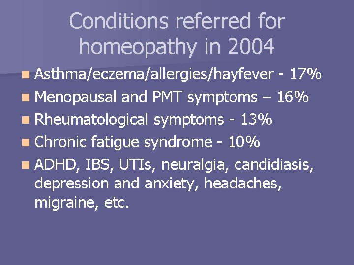 Conditions referred for homeopathy in 2004 n Asthma/eczema/allergies/hayfever - 17% n Menopausal and PMT