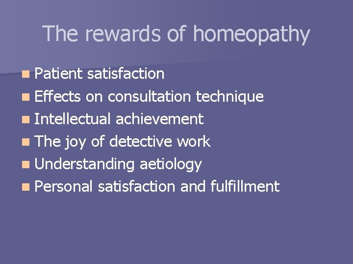 The rewards of homeopathy n Patient satisfaction n Effects on consultation technique n Intellectual