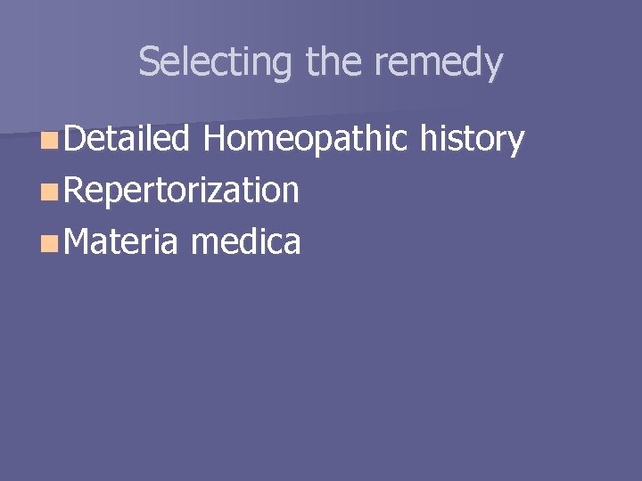 Selecting the remedy n Detailed Homeopathic history n Repertorization n Materia medica 