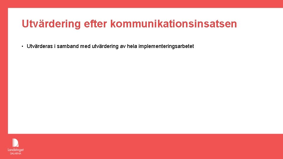 Utvärdering efter kommunikationsinsatsen • Utvärderas i samband med utvärdering av hela implementeringsarbetet 