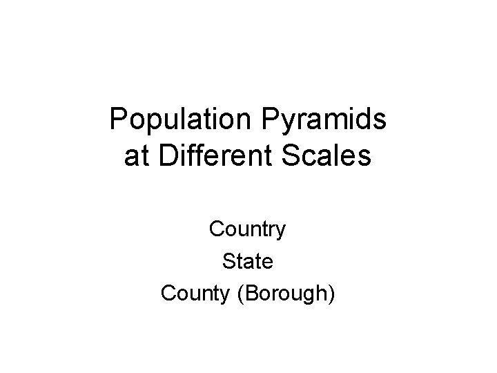 Population Pyramids at Different Scales Country State County (Borough) 