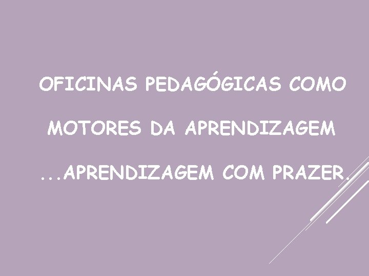 OFICINAS PEDAGÓGICAS COMO MOTORES DA APRENDIZAGEM. . . APRENDIZAGEM COM PRAZER. 