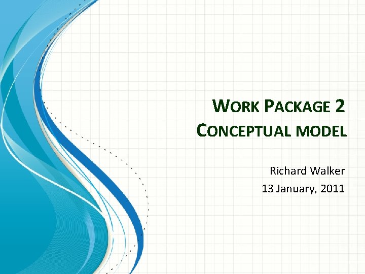 WORK PACKAGE 2 CONCEPTUAL MODEL Richard Walker 13 January, 2011 