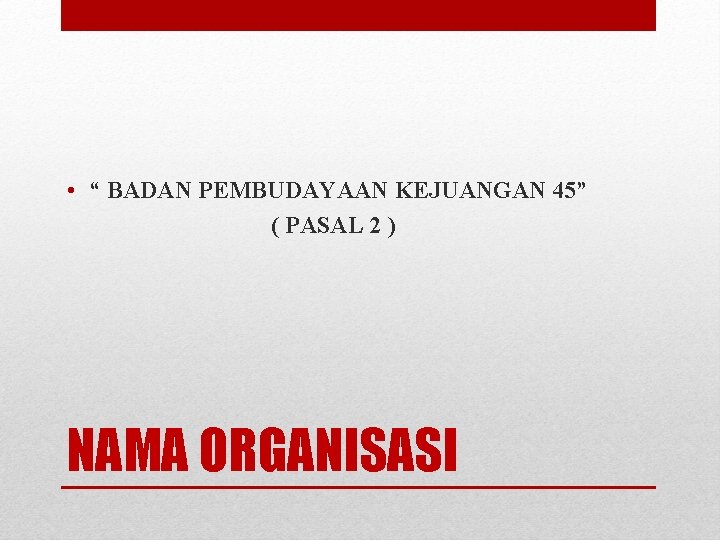  • “ BADAN PEMBUDAYAAN KEJUANGAN 45” ( PASAL 2 ) NAMA ORGANISASI 