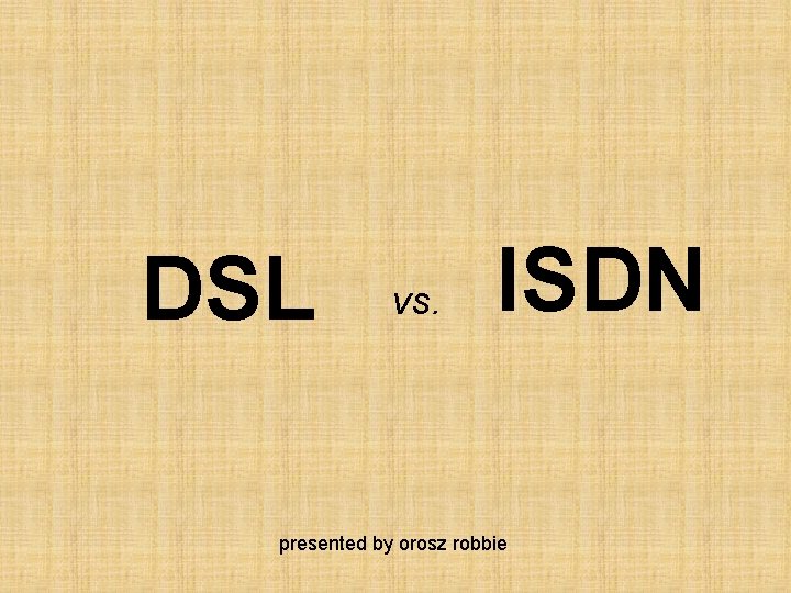 DSL vs. ISDN presented by orosz robbie 