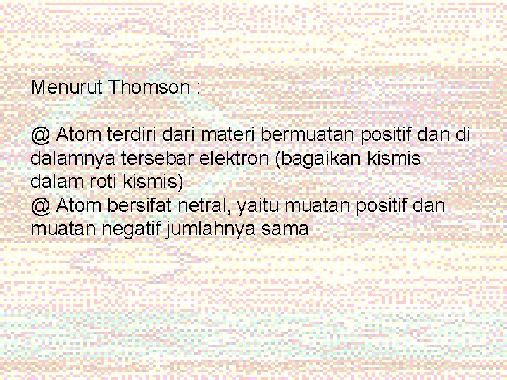 Menurut Thomson : @ Atom terdiri dari materi bermuatan positif dan di dalamnya tersebar