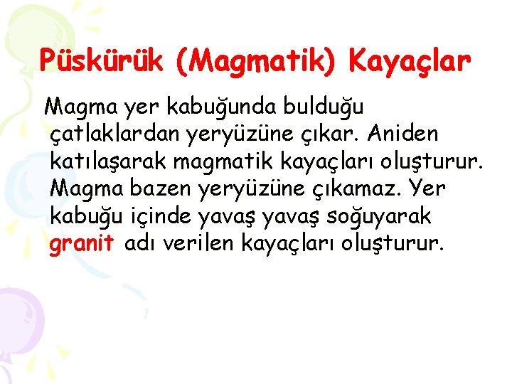 Püskürük (Magmatik) Kayaçlar Magma yer kabuğunda bulduğu çatlaklardan yeryüzüne çıkar. Aniden katılaşarak magmatik kayaçları