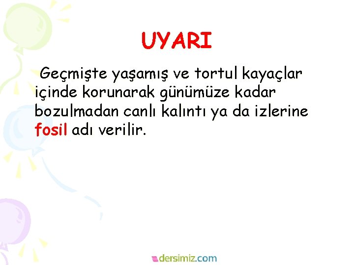 UYARI Geçmişte yaşamış ve tortul kayaçlar içinde korunarak günümüze kadar bozulmadan canlı kalıntı ya