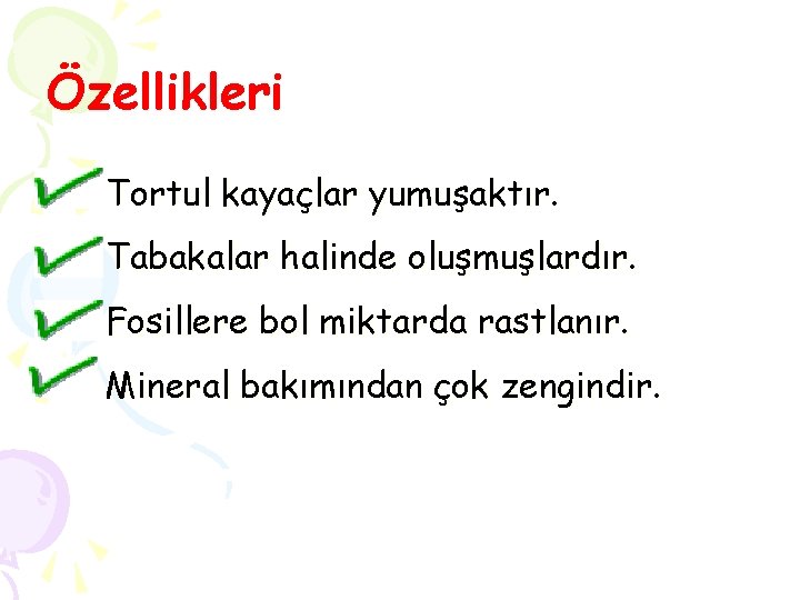 Özellikleri Tortul kayaçlar yumuşaktır. Tabakalar halinde oluşmuşlardır. Fosillere bol miktarda rastlanır. Mineral bakımından çok