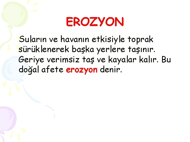 EROZYON Suların ve havanın etkisiyle toprak sürüklenerek başka yerlere taşınır. Geriye verimsiz taş ve