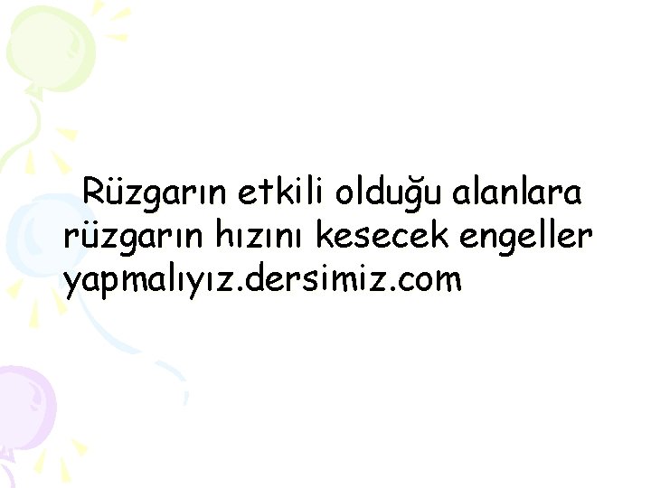 Rüzgarın etkili olduğu alanlara rüzgarın hızını kesecek engeller yapmalıyız. dersimiz. com 