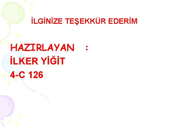 İLGİNİZE TEŞEKKÜR EDERİM HAZIRLAYAN İLKER YİĞİT 4 -C 126 : 