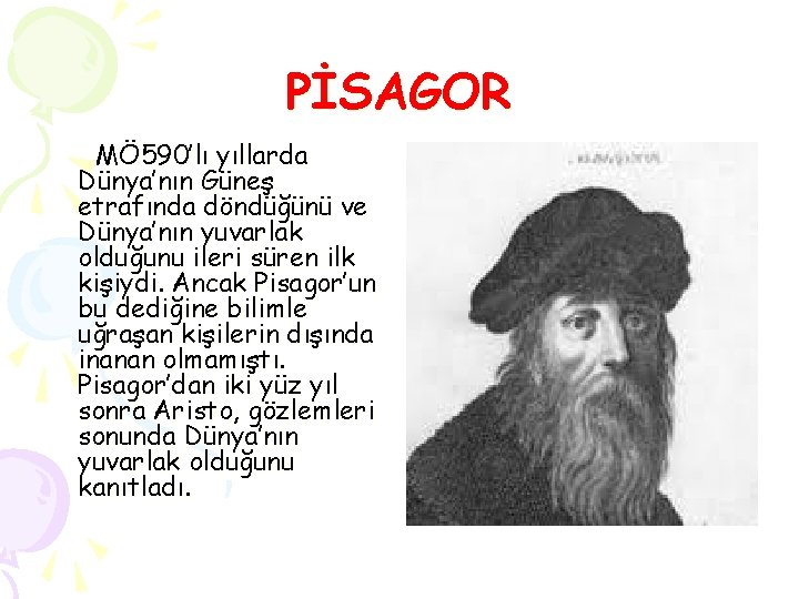 PİSAGOR MÖ 590’lı yıllarda Dünya’nın Güneş etrafında döndüğünü ve Dünya’nın yuvarlak olduğunu ileri süren