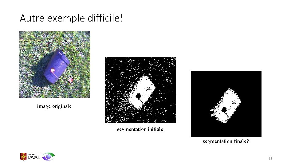 Autre exemple difficile! image originale segmentation initiale segmentation finale? 11 