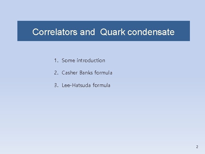 Correlators and Quark condensate 1. Some introduction 2. Casher Banks formula 3. Lee-Hatsuda formula