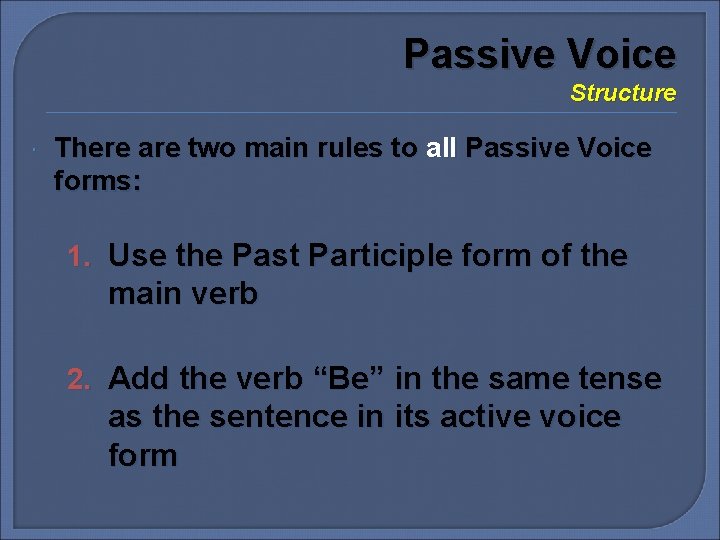 Passive Voice Structure There are two main rules to all Passive Voice forms: 1.