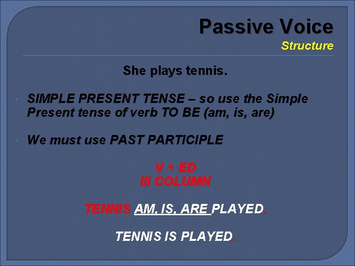 Passive Voice Structure She plays tennis. SIMPLE PRESENT TENSE – so use the Simple Passive Voice Structure She plays tennis. SIMPLE PRESENT TENSE – so use the Simple