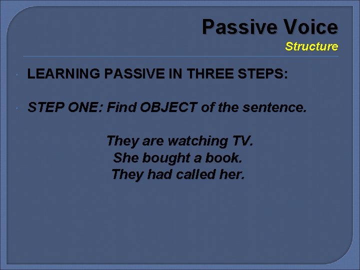 Passive Voice Structure LEARNING PASSIVE IN THREE STEPS: STEP ONE: Find OBJECT of the