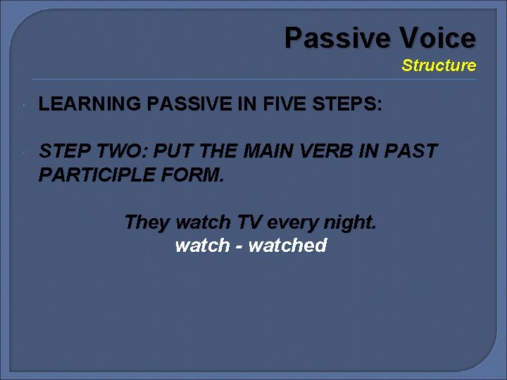 Passive Voice Structure LEARNING PASSIVE IN FIVE STEPS: STEP TWO: PUT THE MAIN VERB