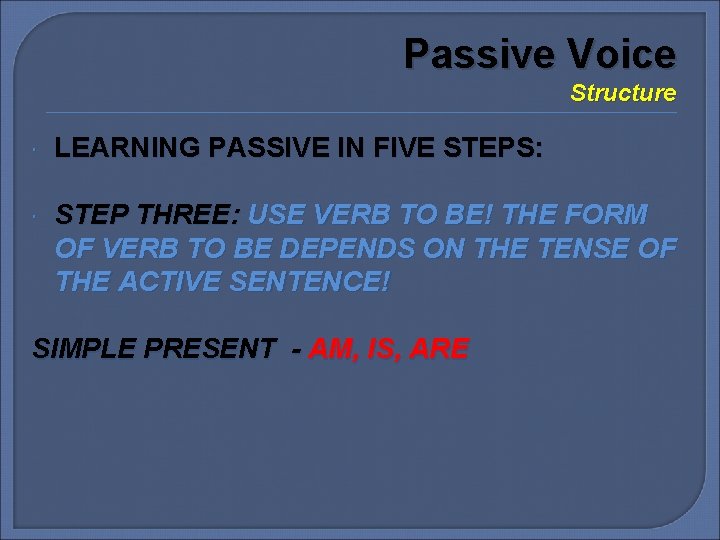 Passive Voice Structure LEARNING PASSIVE IN FIVE STEPS: STEP THREE: USE VERB TO BE! Passive Voice Structure LEARNING PASSIVE IN FIVE STEPS: STEP THREE: USE VERB TO BE!