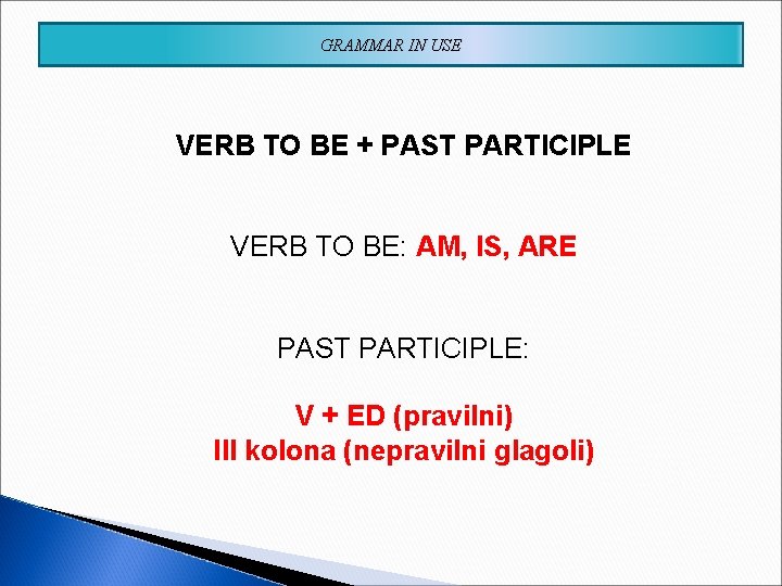 GRAMMAR IN USE VERB TO BE + PAST PARTICIPLE VERB TO BE: AM, IS,