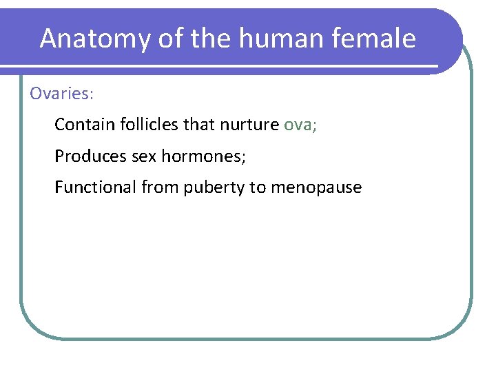 Anatomy of the human female Ovaries: Contain follicles that nurture ova; Produces sex hormones;
