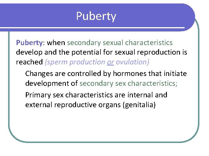 Puberty: when secondary sexual characteristics develop and the potential for sexual reproduction is reached