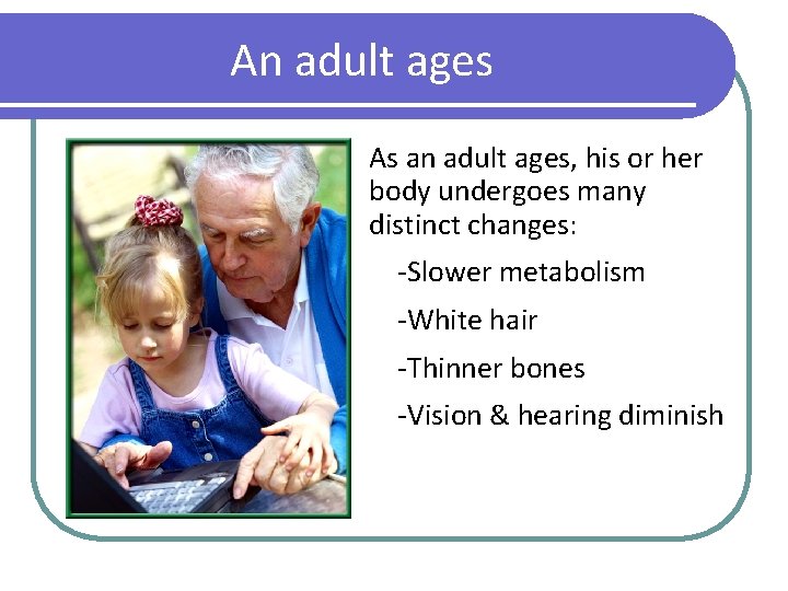 An adult ages As an adult ages, his or her body undergoes many distinct