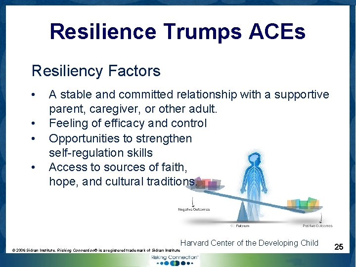 Resilience Trumps ACEs Resiliency Factors • • A stable and committed relationship with a