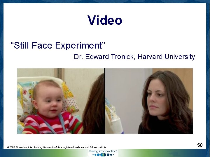 Video “Still Face Experiment” Dr. Edward Tronick, Harvard University © 2006 Sidran Institute. Risking
