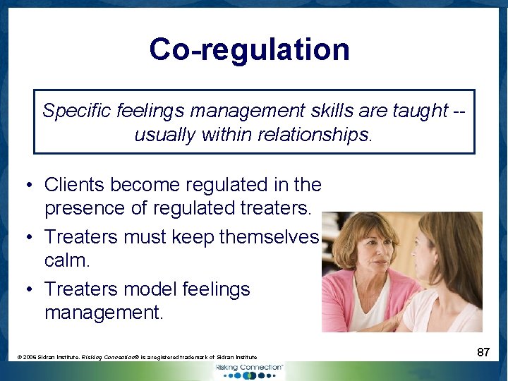Co-regulation Specific feelings management skills are taught -usually within relationships. • Clients become regulated
