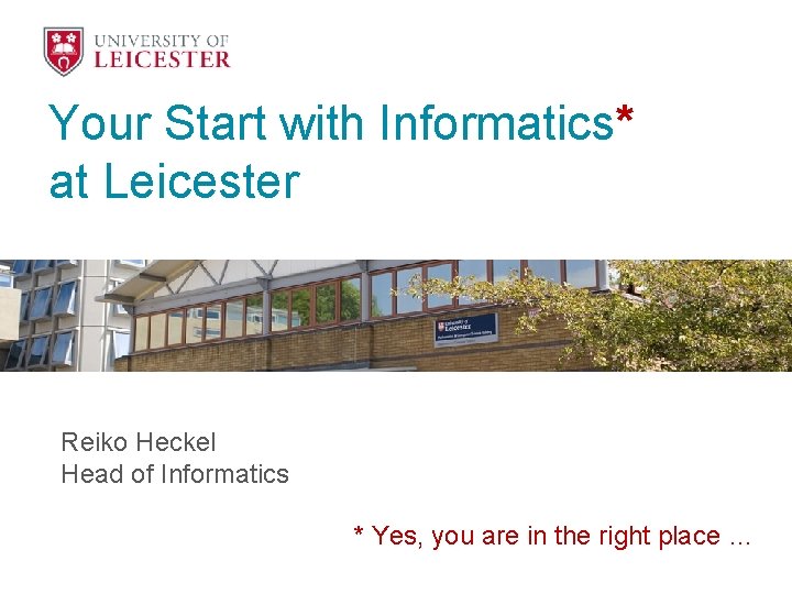 Your Start with Informatics* at Leicester Reiko Heckel Head of Informatics * Yes, you