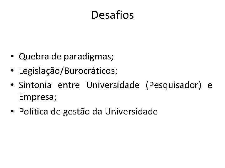 Desafios • Quebra de paradigmas; • Legislação/Burocráticos; • Sintonia entre Universidade (Pesquisador) e Empresa;